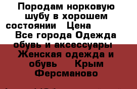 Породам норковую шубу в хорошем состоянии › Цена ­ 50 000 - Все города Одежда, обувь и аксессуары » Женская одежда и обувь   . Крым,Ферсманово